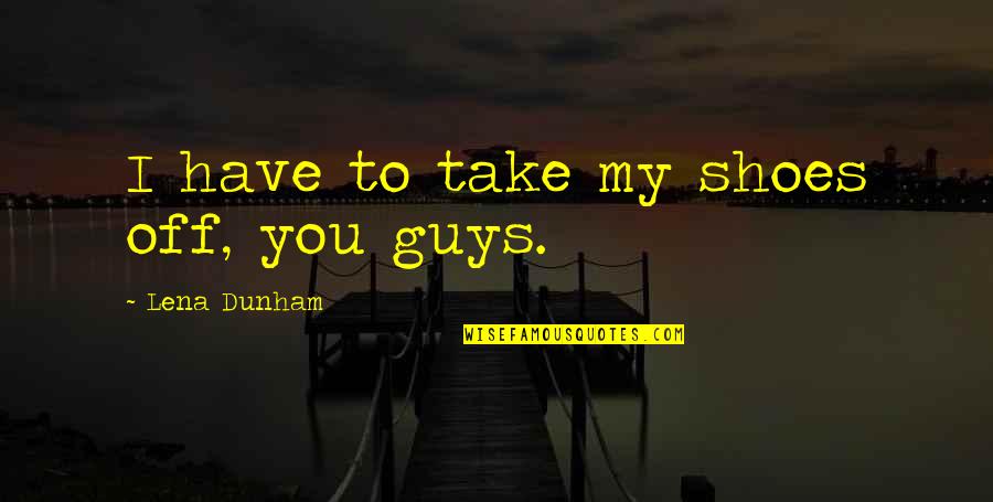 Take Off Your Shoes Quotes By Lena Dunham: I have to take my shoes off, you