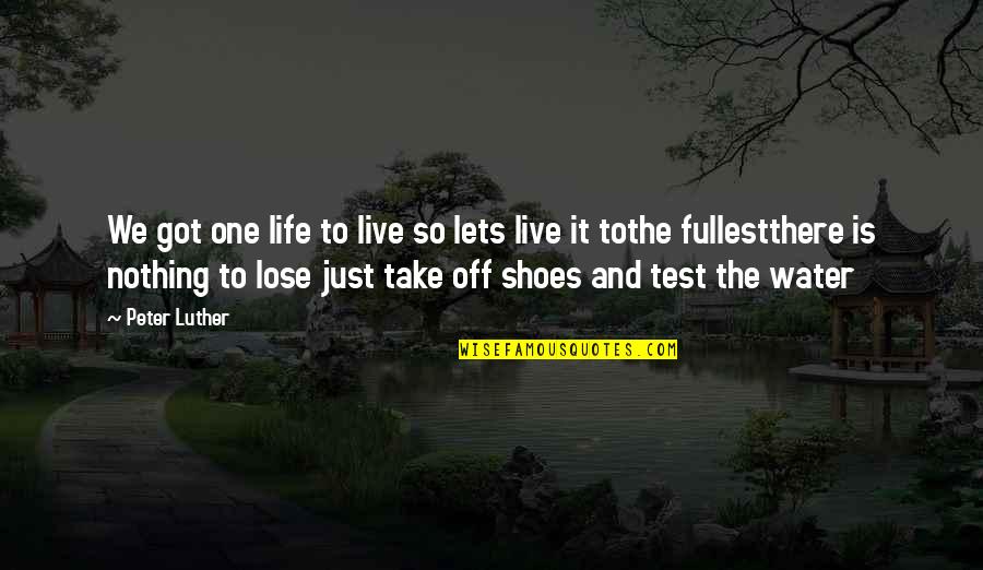 Take Off Your Shoes Quotes By Peter Luther: We got one life to live so lets