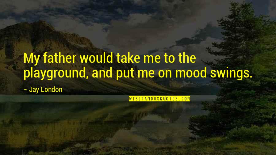 Take On Me Quotes By Jay London: My father would take me to the playground,