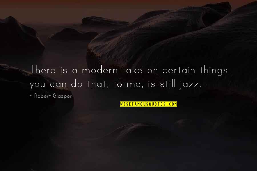 Take On Me Quotes By Robert Glasper: There is a modern take on certain things