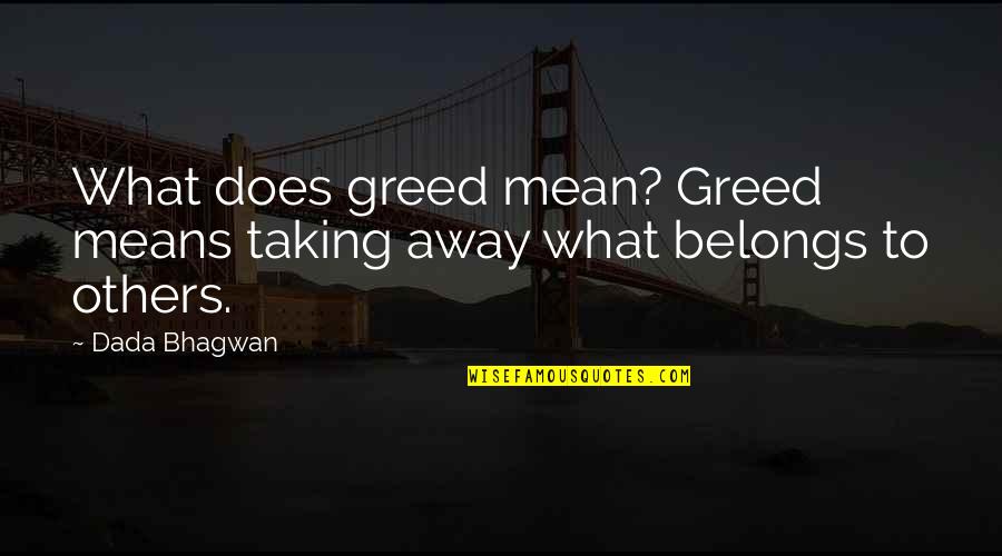 Take On Quote Quotes By Dada Bhagwan: What does greed mean? Greed means taking away