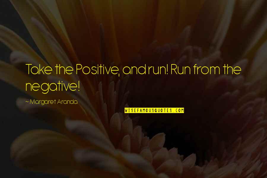 Take On Quote Quotes By Margaret Aranda: Take the Positive, and run! Run from the