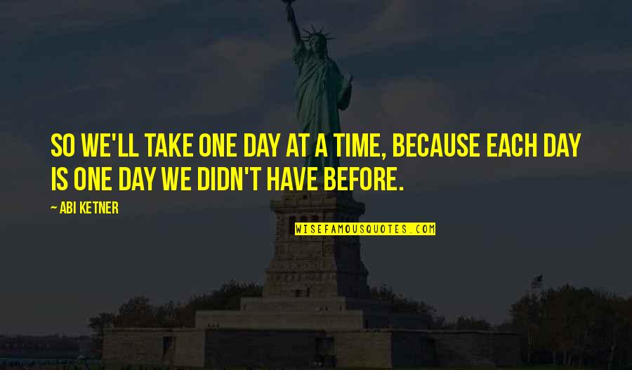 Take One Day At A Time Quotes By Abi Ketner: So we'll take one day at a time,
