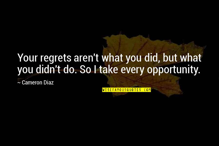 Take Opportunity Quotes By Cameron Diaz: Your regrets aren't what you did, but what