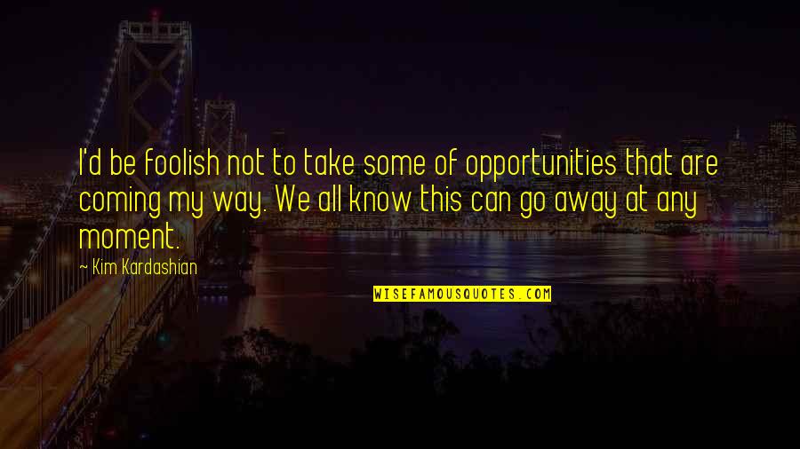 Take Opportunity Quotes By Kim Kardashian: I'd be foolish not to take some of