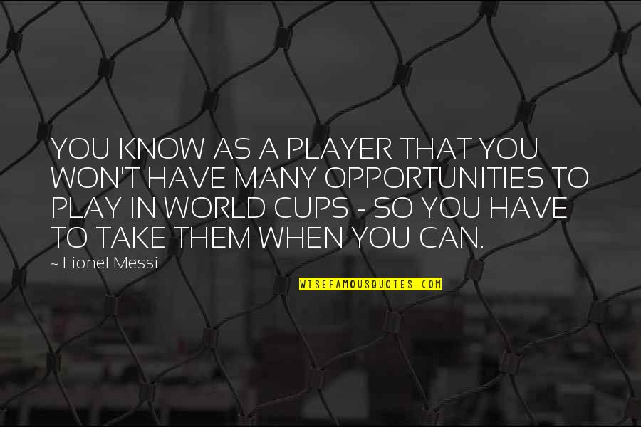 Take Opportunity Quotes By Lionel Messi: YOU KNOW AS A PLAYER THAT YOU WON'T