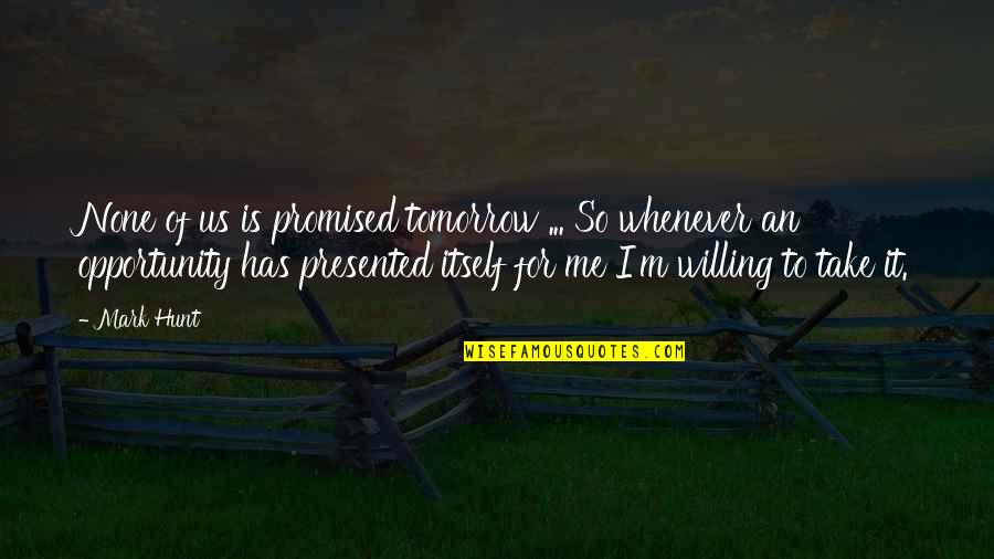 Take Opportunity Quotes By Mark Hunt: None of us is promised tomorrow ... So