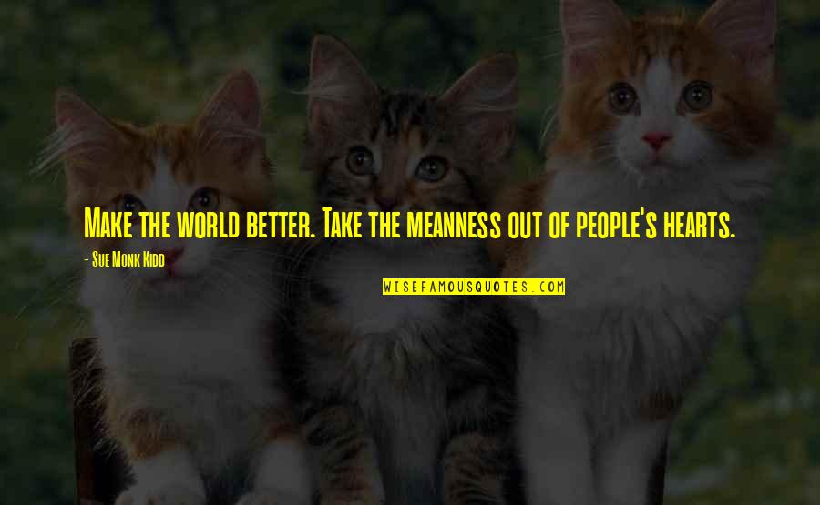 Take Out Quotes By Sue Monk Kidd: Make the world better. Take the meanness out Take Out Quotes By Sue Monk Kidd: Make the world better. Take the meanness out