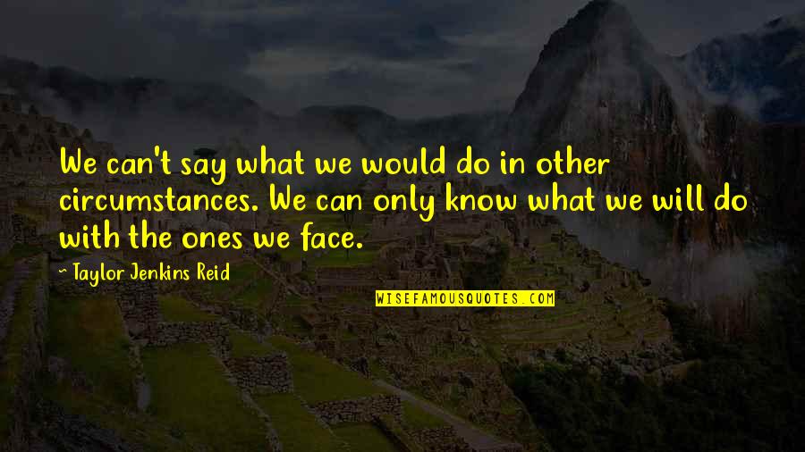 Take Out Toxic People Quotes By Taylor Jenkins Reid: We can't say what we would do in