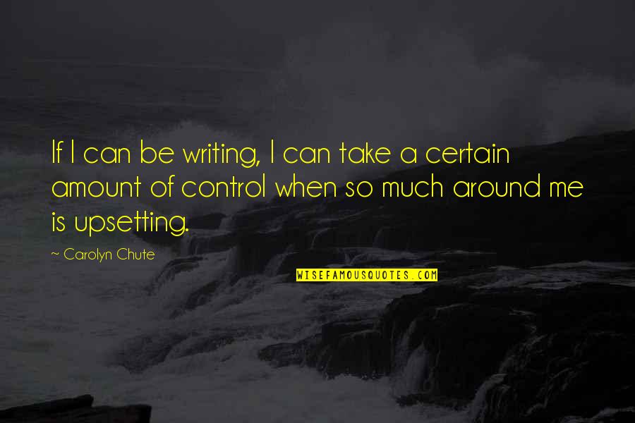 Take Over Control Quotes By Carolyn Chute: If I can be writing, I can take