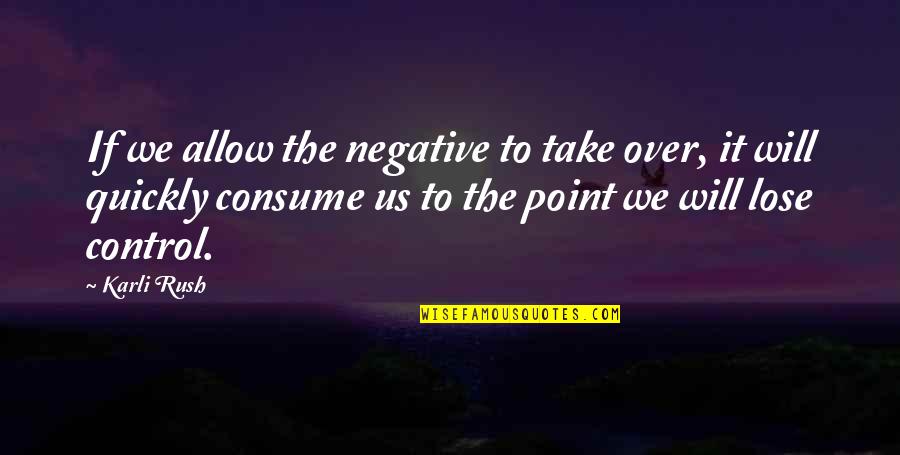 Take Over Quotes By Karli Rush: If we allow the negative to take over, Take Over Quotes By Karli Rush: If we allow the negative to take over,