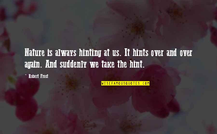 Take Over Quotes By Robert Frost: Nature is always hinting at us. It hints Take Over Quotes By Robert Frost: Nature is always hinting at us. It hints