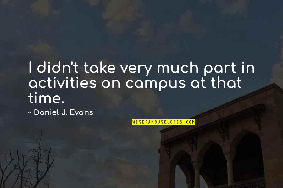 Take Part Quotes By Daniel J. Evans: I didn't take very much part in activities Take Part Quotes By Daniel J. Evans: I didn't take very much part in activities