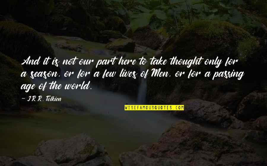 Take Part Quotes By J.R.R. Tolkien: And it is not our part here to Take Part Quotes By J.R.R. Tolkien: And it is not our part here to