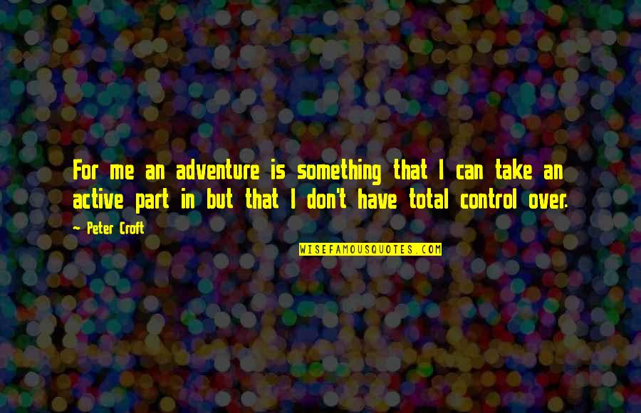 Take Part Quotes By Peter Croft: For me an adventure is something that I Take Part Quotes By Peter Croft: For me an adventure is something that I