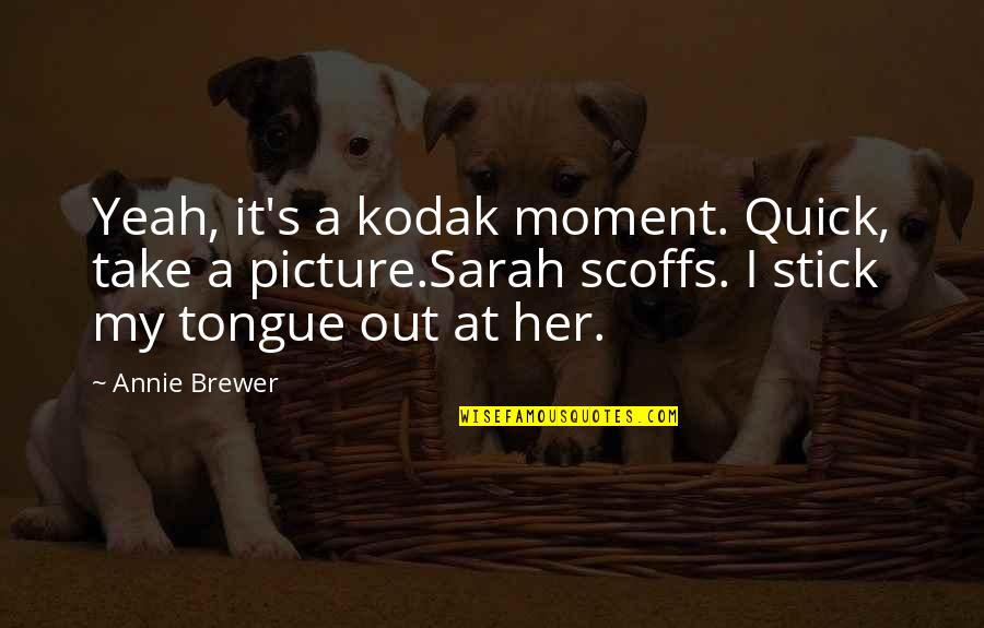 Take Picture Quotes By Annie Brewer: Yeah, it's a kodak moment. Quick, take a Take Picture Quotes By Annie Brewer: Yeah, it's a kodak moment. Quick, take a