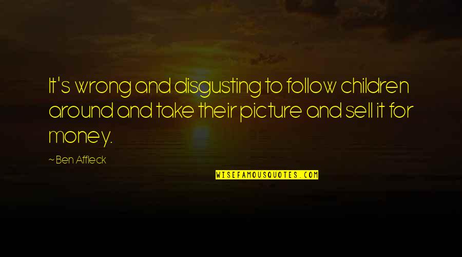 Take Picture Quotes By Ben Affleck: It's wrong and disgusting to follow children around Take Picture Quotes By Ben Affleck: It's wrong and disgusting to follow children around