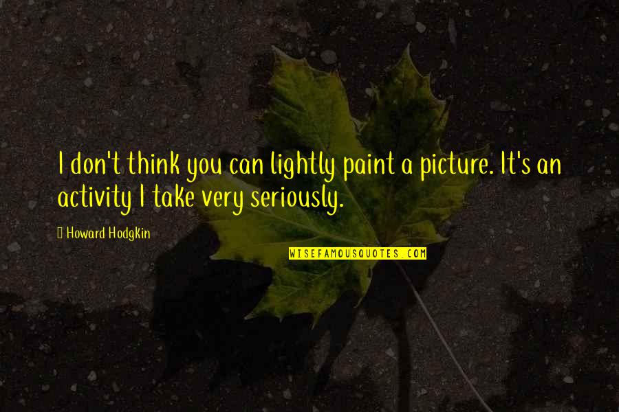 Take Picture Quotes By Howard Hodgkin: I don't think you can lightly paint a Take Picture Quotes By Howard Hodgkin: I don't think you can lightly paint a