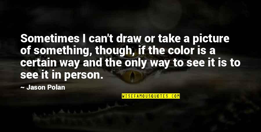 Take Picture Quotes By Jason Polan: Sometimes I can't draw or take a picture Take Picture Quotes By Jason Polan: Sometimes I can't draw or take a picture