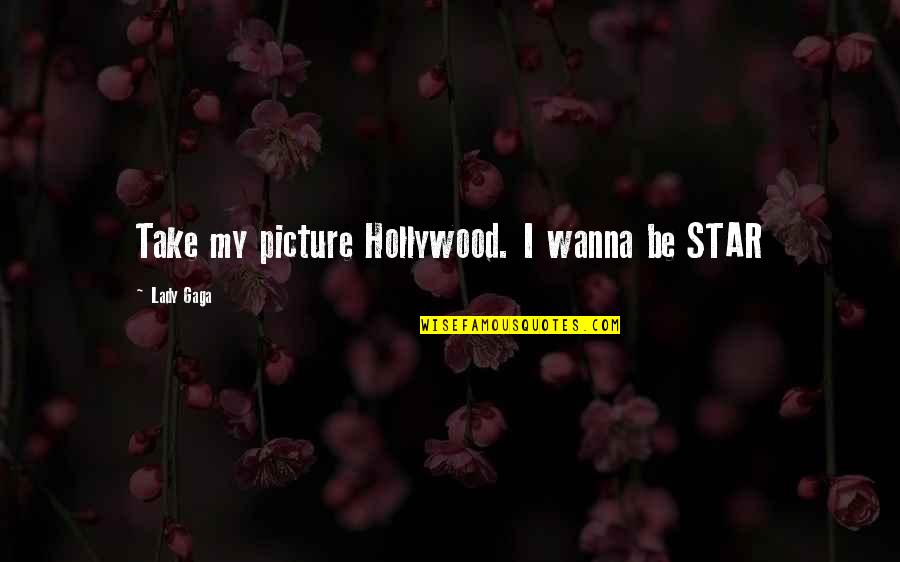 Take Picture Quotes By Lady Gaga: Take my picture Hollywood. I wanna be STAR Take Picture Quotes By Lady Gaga: Take my picture Hollywood. I wanna be STAR