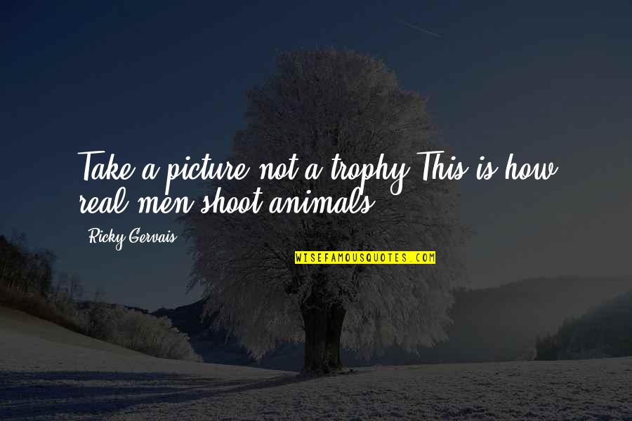 Take Picture Quotes By Ricky Gervais: Take a picture not a trophy This is Take Picture Quotes By Ricky Gervais: Take a picture not a trophy This is