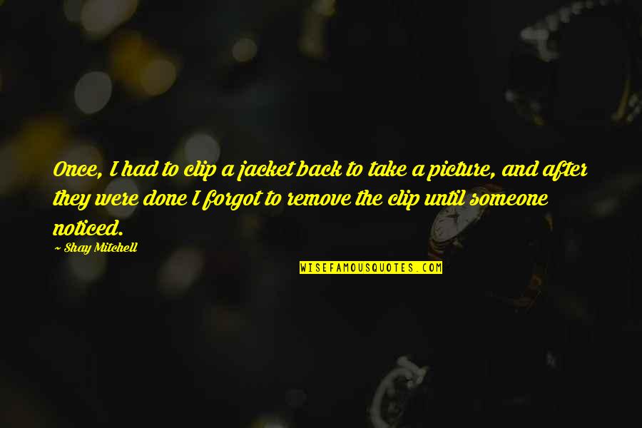 Take Picture Quotes By Shay Mitchell: Once, I had to clip a jacket back Take Picture Quotes By Shay Mitchell: Once, I had to clip a jacket back