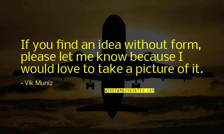 Take Picture Quotes By Vik Muniz: If you find an idea without form, please Take Picture Quotes By Vik Muniz: If you find an idea without form, please
