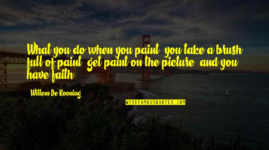 Take Picture Quotes By Willem De Kooning: What you do when you paint, you take Take Picture Quotes By Willem De Kooning: What you do when you paint, you take
