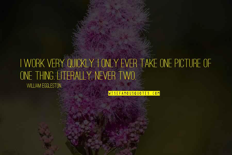 Take Picture Quotes By William Eggleston: I work very quickly. I only ever take Take Picture Quotes By William Eggleston: I work very quickly. I only ever take