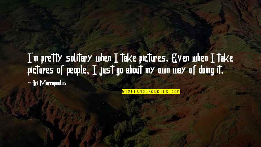 Take Pictures Quotes By Ari Marcopoulos: I'm pretty solitary when I take pictures. Even Take Pictures Quotes By Ari Marcopoulos: I'm pretty solitary when I take pictures. Even