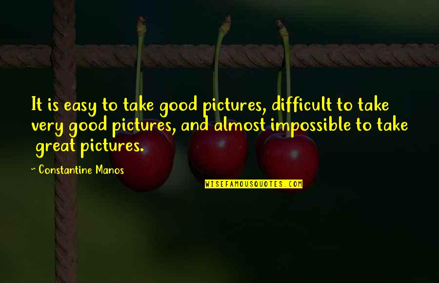 Take Pictures Quotes By Constantine Manos: It is easy to take good pictures, difficult