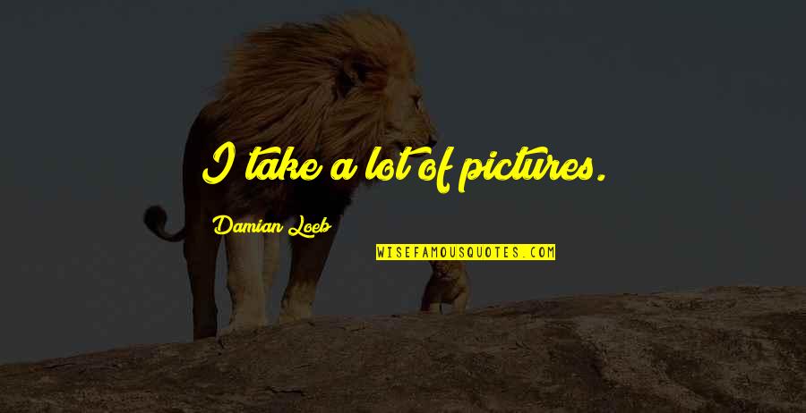 Take Pictures Quotes By Damian Loeb: I take a lot of pictures. Take Pictures Quotes By Damian Loeb: I take a lot of pictures.