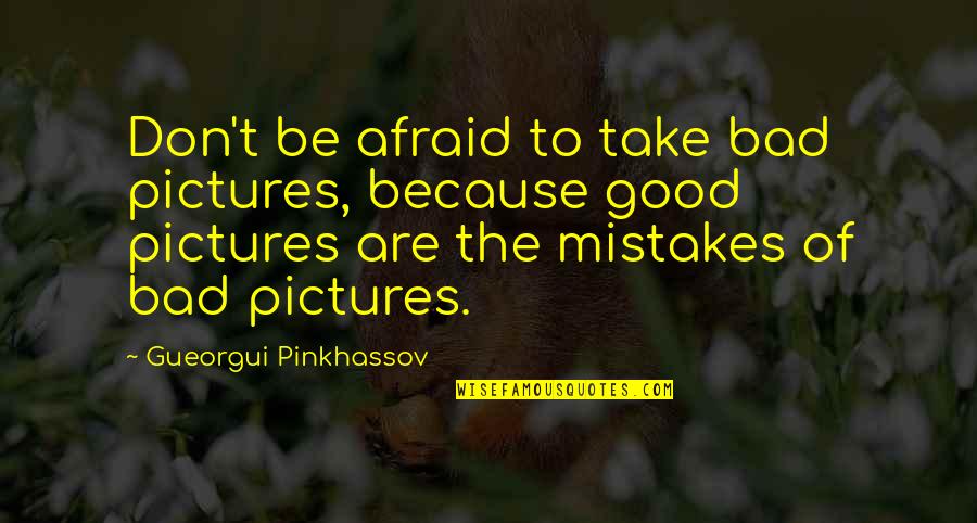Take Pictures Quotes By Gueorgui Pinkhassov: Don't be afraid to take bad pictures, because