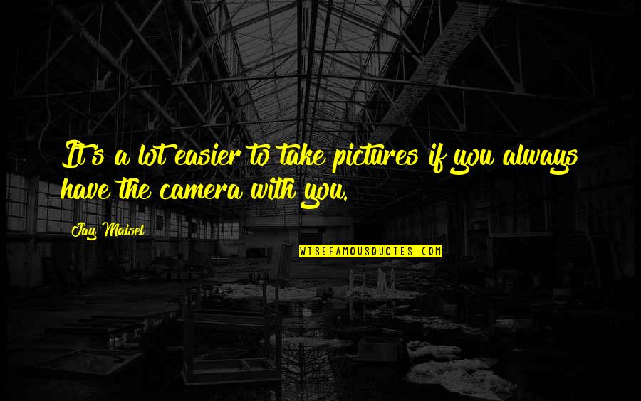 Take Pictures Quotes By Jay Maisel: It's a lot easier to take pictures if