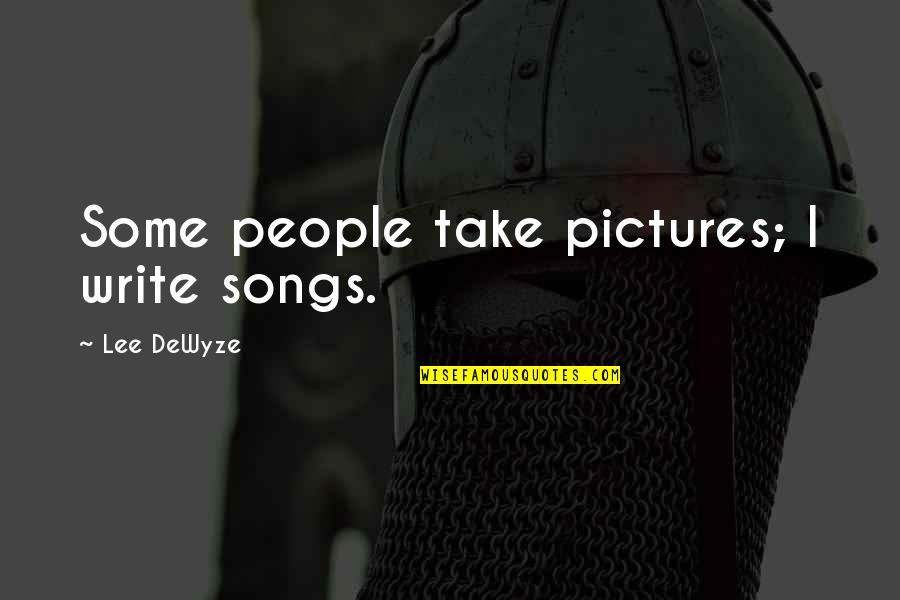 Take Pictures Quotes By Lee DeWyze: Some people take pictures; I write songs. Take Pictures Quotes By Lee DeWyze: Some people take pictures; I write songs.