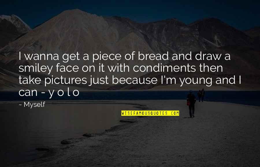 Take Pictures Quotes By Myself: I wanna get a piece of bread and Take Pictures Quotes By Myself: I wanna get a piece of bread and