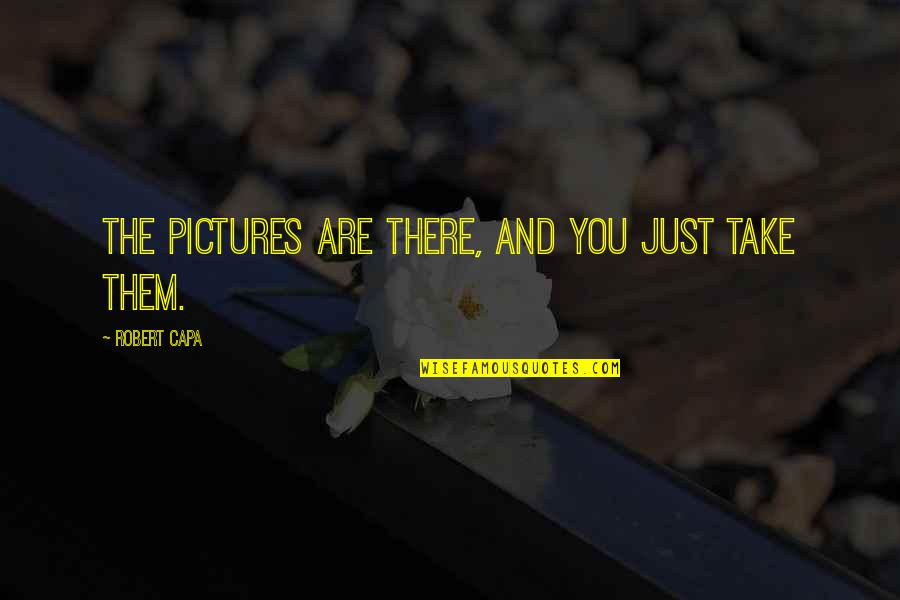 Take Pictures Quotes By Robert Capa: The pictures are there, and you just take Take Pictures Quotes By Robert Capa: The pictures are there, and you just take