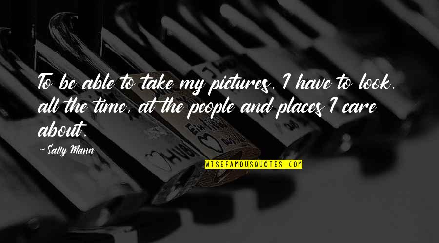 Take Pictures Quotes By Sally Mann: To be able to take my pictures, I