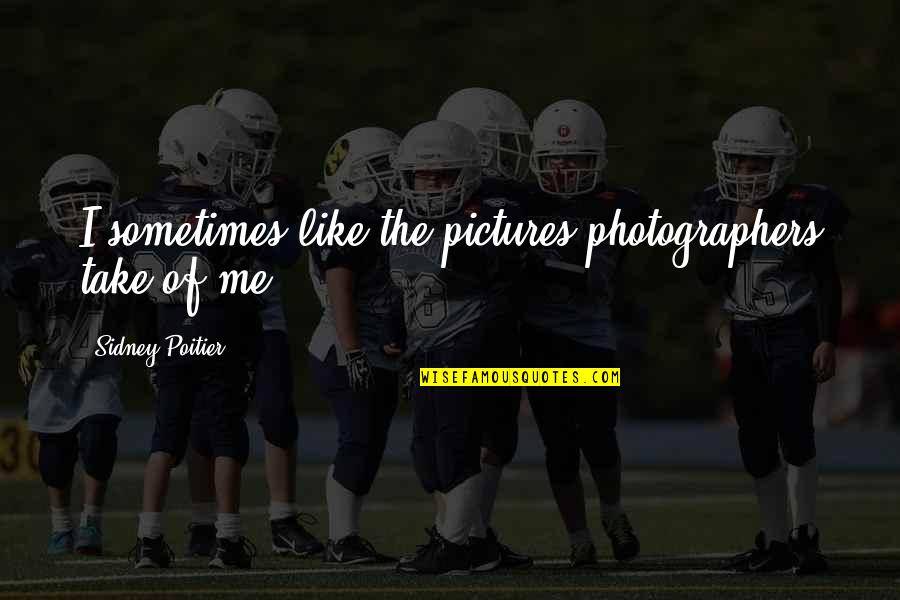 Take Pictures Quotes By Sidney Poitier: I sometimes like the pictures photographers take of Take Pictures Quotes By Sidney Poitier: I sometimes like the pictures photographers take of