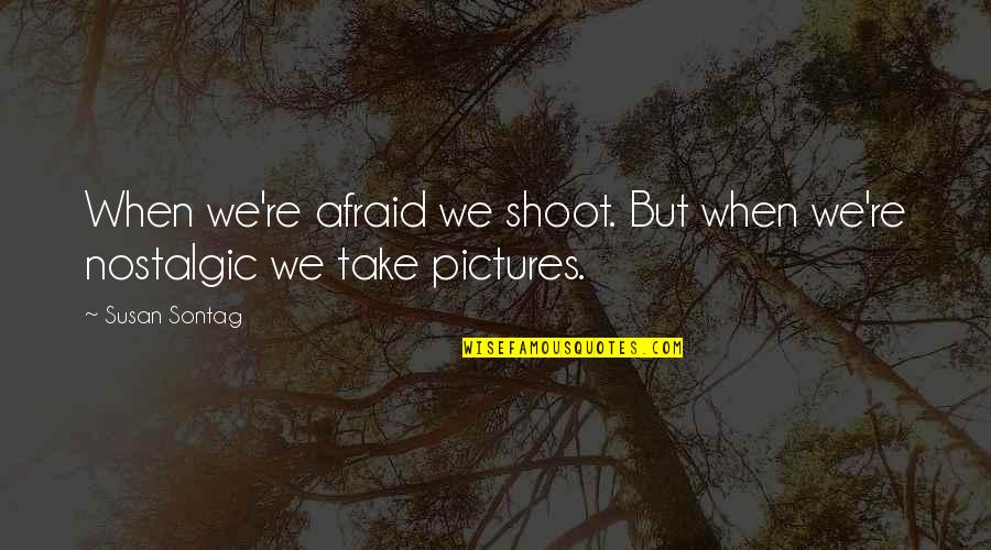 Take Pictures Quotes By Susan Sontag: When we're afraid we shoot. But when we're