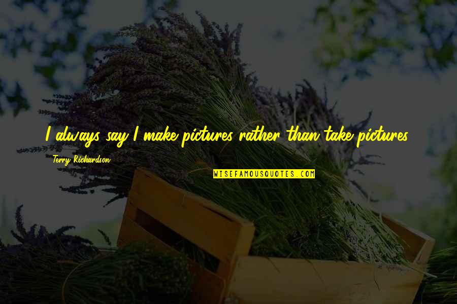 Take Pictures Quotes By Terry Richardson: I always say I make pictures rather than Take Pictures Quotes By Terry Richardson: I always say I make pictures rather than