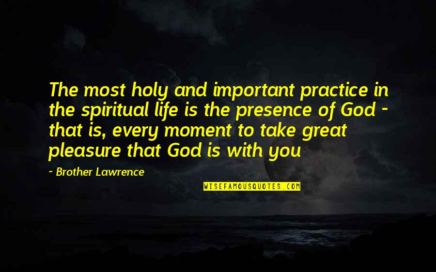Take Pleasure In Life Quotes By Brother Lawrence: The most holy and important practice in the