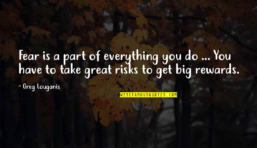 Take Quotes By Greg Louganis: Fear is a part of everything you do