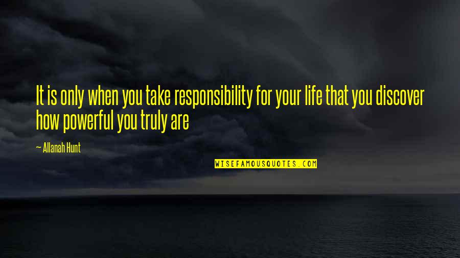 Take Responsibility For Your Life Quotes By Allanah Hunt: It is only when you take responsibility for