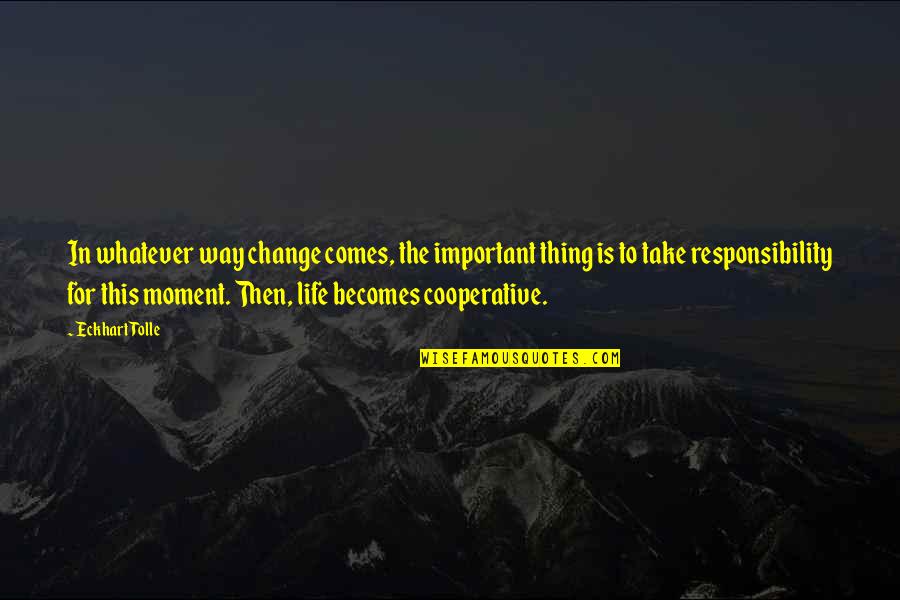 Take Responsibility For Your Life Quotes By Eckhart Tolle: In whatever way change comes, the important thing