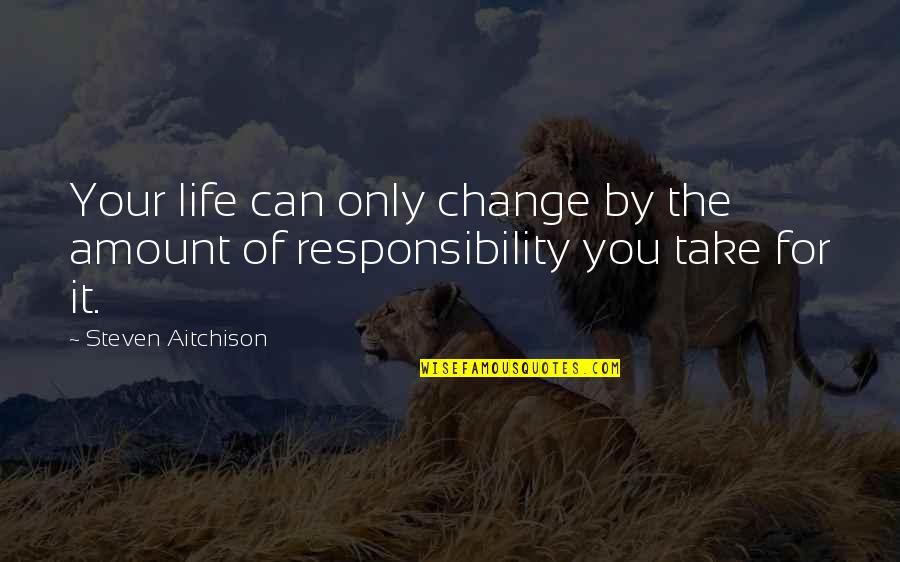 Take Responsibility For Your Life Quotes By Steven Aitchison: Your life can only change by the amount