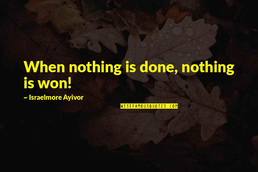 Take Responsibility For Your Own Actions Quotes By Israelmore Ayivor: When nothing is done, nothing is won!