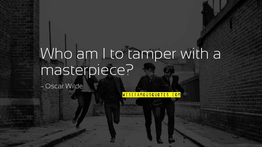 Take Responsibility For Your Own Actions Quotes By Oscar Wilde: Who am I to tamper with a masterpiece?