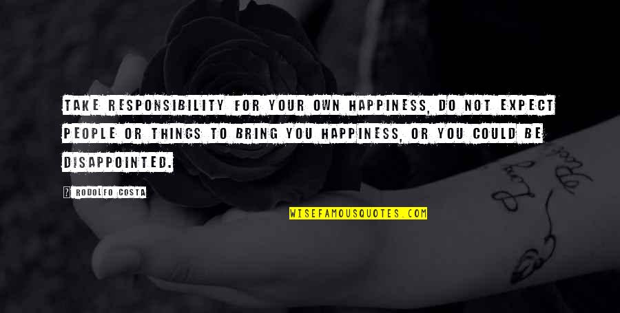 Take Responsibility For Your Own Happiness Quotes By Rodolfo Costa: Take responsibility for your own happiness, do not