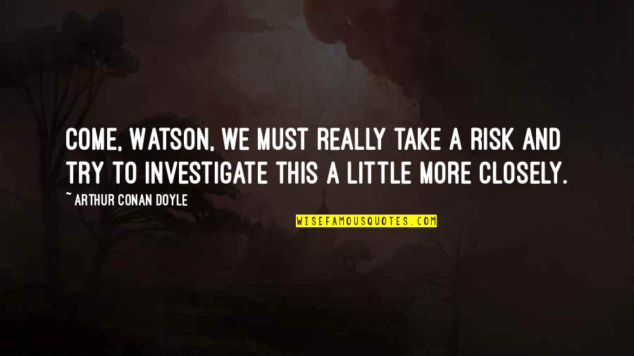 Take Risk Quotes By Arthur Conan Doyle: Come, Watson, we must really take a risk Take Risk Quotes By Arthur Conan Doyle: Come, Watson, we must really take a risk